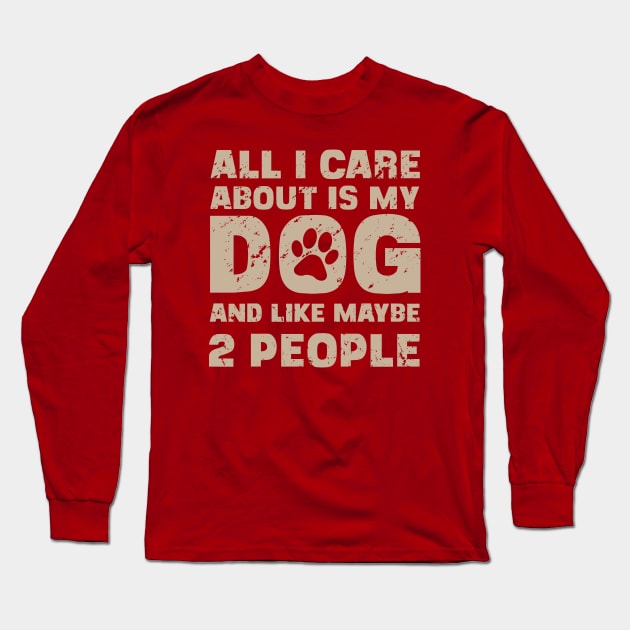 All I Care About Is My Dog And Like Maybe Two People Long Sleeve T-Shirt by ckandrus